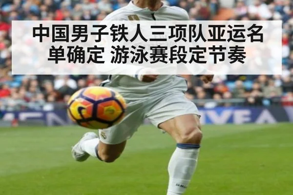 中国男子铁人三项队亚运名单确定 游泳赛段定节奏