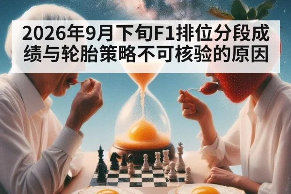 2026年9月下旬F1排位分段成绩与轮胎策略不可核验的原因