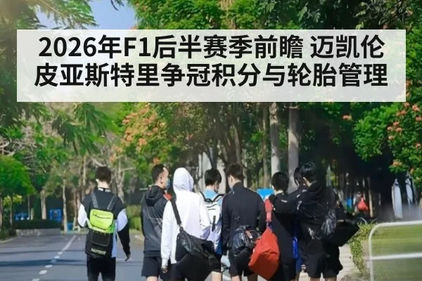 2026年F1后半赛季前瞻 迈凯伦皮亚斯特里争冠积分与轮胎管理