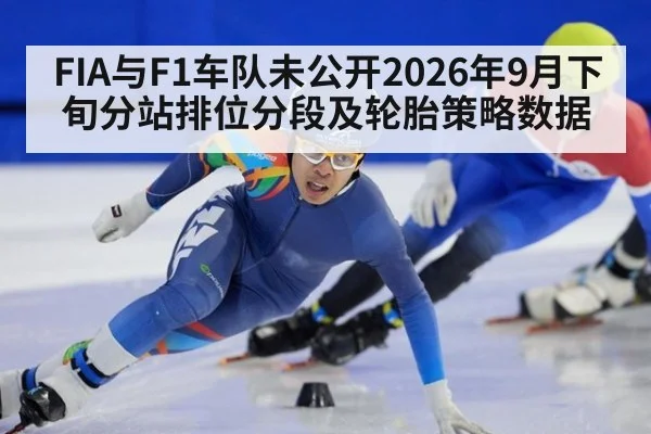 FIA与F1车队未公开2026年9月下旬分站排位分段及轮胎策略数据